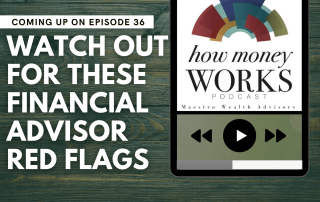 Watch Out for These Financial Advisor Red Flags: Coming up on Episode 36 of the "How Money Works podcast from Maestro Wealth Advisors.