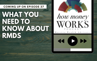 What You Need To Know About RMDS: Coming up on Episode 37 of the "How Money Works podcast from Maestro Wealth Advisors.