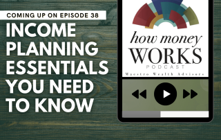 Income Planning Essentials You Need To Know: Coming up on Episode 38 of the "How Money Works podcast from Maestro Wealth Advisors.