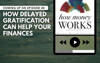 How Delayed Gratification Can Help Your Finances: Coming up on Episode 40 of the "How Money Works podcast from Maestro Wealth Advisors.