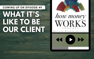 What It's Like to Be Our Client: Coming up on Episode 49 of the "How Money Works podcast from Maestro Wealth Advisors.