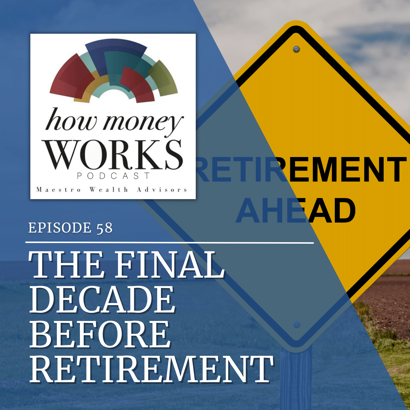 A yellow traffic sign reads "RETIREMENT AHEAD" for "The Final Decade Before Retirement," Episode 58 of the "How Money Works" podcast from Maestro Wealth Advisors.