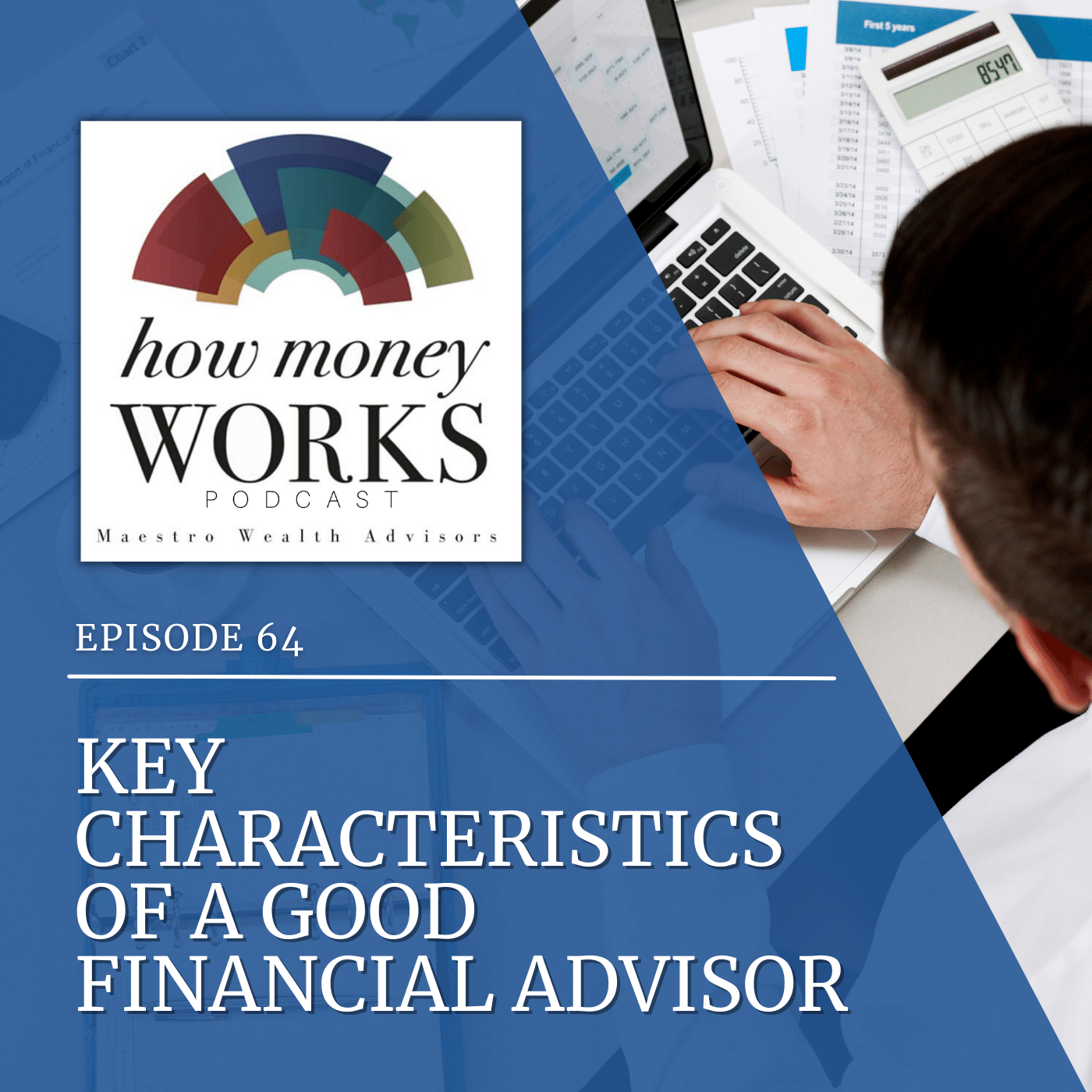A man sits at a laptop next to scattered papers for "Key Characteristics of a Good Financial Advisor," Episode 64 of the "How Money Works" podcast from Maestro Wealth Advisors.