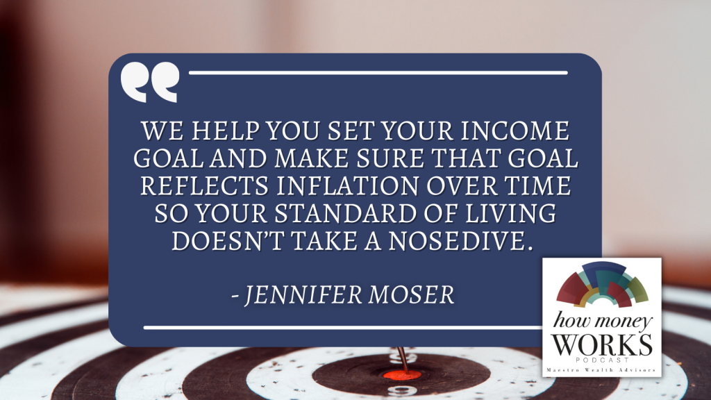 "We help you set your income goal and make sure that goal reflects inflation over time so your standard of living doesn't take a nosedive." By Jennifer Moser