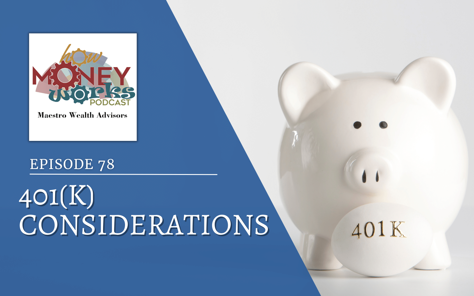 A white egg with "401K" in gold letters sits in front of a white piggy bank for "401(K) Considerations": Episode 78 of the "How Money Works" podcast from Maestro Wealth Advisors.